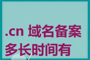 .cn 域名备案多长时间有效