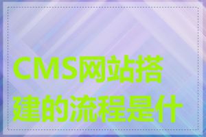 CMS网站搭建的流程是什么