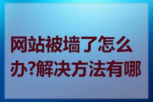 网站被墙了怎么办?解决方法有哪些