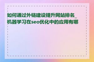 如何通过外链建设提升网站排名_机器学习在seo优化中的应用有哪些