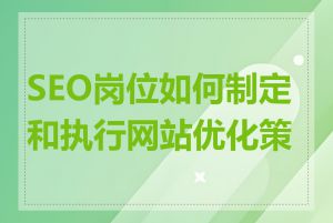 SEO岗位如何制定和执行网站优化策略