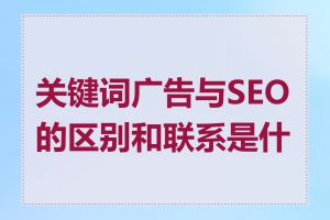 关键词广告与SEO的区别和联系是什么