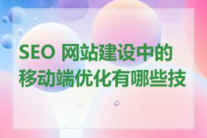 SEO 网站建设中的移动端优化有哪些技巧