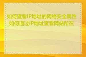 如何查看IP地址的网络安全属性_如何通过IP地址查看网站所在地