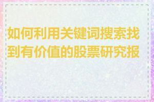 如何利用关键词搜索找到有价值的股票研究报告