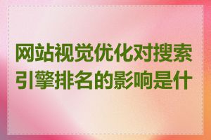 网站视觉优化对搜索引擎排名的影响是什么