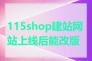 115shop建站网站上线后能改版吗