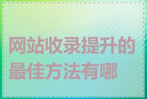 网站收录提升的最佳方法有哪些