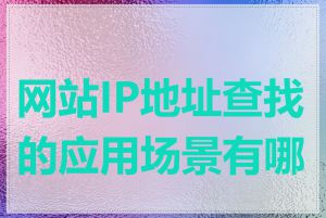 网站IP地址查找的应用场景有哪些