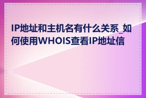 IP地址和主机名有什么关系_如何使用WHOIS查看IP地址信息