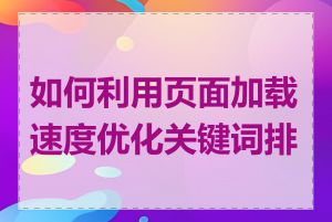 如何利用页面加载速度优化关键词排名