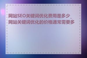 网站SEO关键词优化费用是多少_网站关键词优化的价格通常需要多少