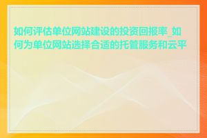 如何评估单位网站建设的投资回报率_如何为单位网站选择合适的托管服务和云平台