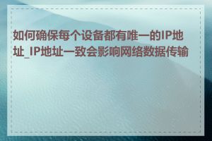 如何确保每个设备都有唯一的IP地址_IP地址一致会影响网络数据传输吗