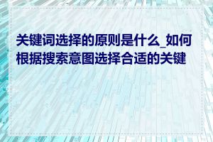 关键词选择的原则是什么_如何根据搜索意图选择合适的关键词