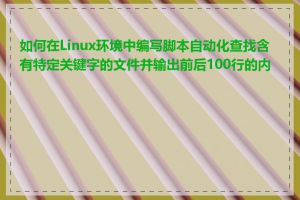 如何在Linux环境中编写脚本自动化查找含有特定关键字的文件并输出前后100行的内容