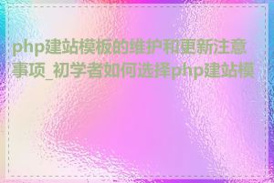 php建站模板的维护和更新注意事项_初学者如何选择php建站模板