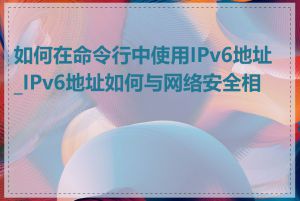 如何在命令行中使用IPv6地址_IPv6地址如何与网络安全相关