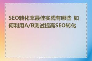 SEO转化率最佳实践有哪些_如何利用A/B测试提高SEO转化率