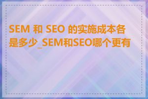 SEM 和 SEO 的实施成本各是多少_SEM和SEO哪个更有效