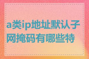 a类ip地址默认子网掩码有哪些特点