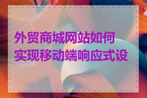 外贸商城网站如何实现移动端响应式设计