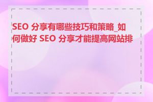 SEO 分享有哪些技巧和策略_如何做好 SEO 分享才能提高网站排名