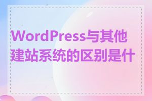 WordPress与其他建站系统的区别是什么