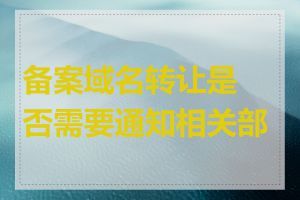 备案域名转让是否需要通知相关部门