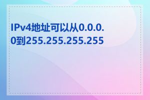 IPv4地址可以从0.0.0.0到255.255.255.255吗