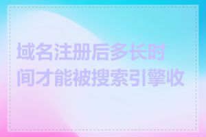 域名注册后多长时间才能被搜索引擎收录