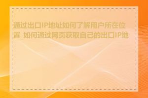 通过出口IP地址如何了解用户所在位置_如何通过网页获取自己的出口IP地址