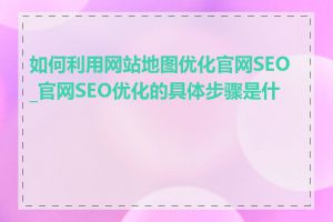 如何利用网站地图优化官网SEO_官网SEO优化的具体步骤是什么