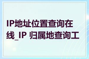 IP地址位置查询在线_IP 归属地查询工具