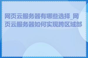 网页云服务器有哪些选择_网页云服务器如何实现跨区域部署