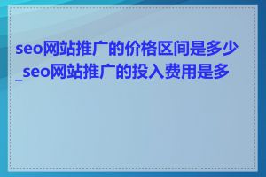 seo网站推广的价格区间是多少_seo网站推广的投入费用是多少