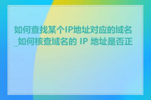 如何查找某个IP地址对应的域名_如何核查域名的 IP 地址是否正确