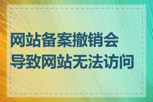 网站备案撤销会导致网站无法访问吗