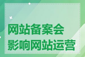 网站备案会影响网站运营吗