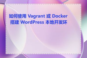 如何使用 Vagrant 或 Docker 搭建 WordPress 本地开发环境