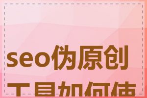 seo伪原创工具如何使用