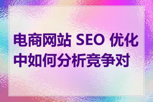 电商网站 SEO 优化中如何分析竞争对手