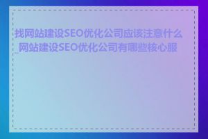 找网站建设SEO优化公司应该注意什么_网站建设SEO优化公司有哪些核心服务