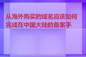 从海外购买的域名应该如何完成在中国大陆的备案手续