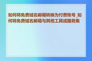 如何将免费域名邮箱转换为付费账号_如何将免费域名邮箱与其他工具或服务集成