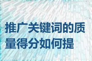 推广关键词的质量得分如何提高