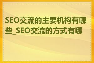 SEO交流的主要机构有哪些_SEO交流的方式有哪些