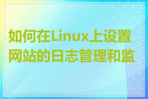 如何在Linux上设置网站的日志管理和监控