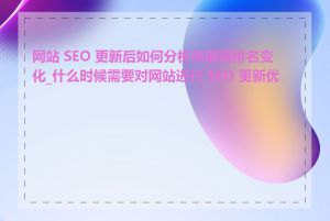 网站 SEO 更新后如何分析关键词排名变化_什么时候需要对网站进行 SEO 更新优化