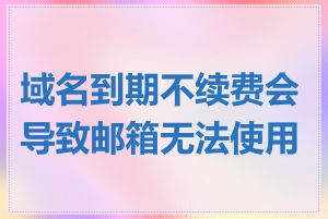 域名到期不续费会导致邮箱无法使用吗